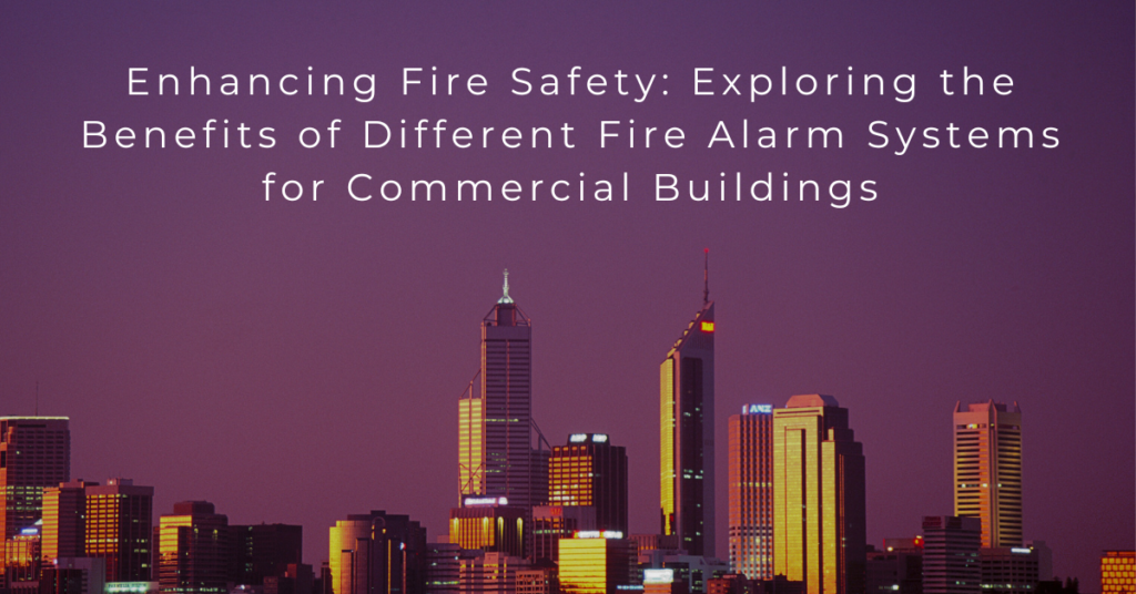 Enhancing Fire Safety: Exploring the Benefits of Different Fire Alarm Systems for Commercial Buildings
